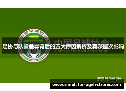 足协与队徽差异背后的五大原因解析及其深层次影响