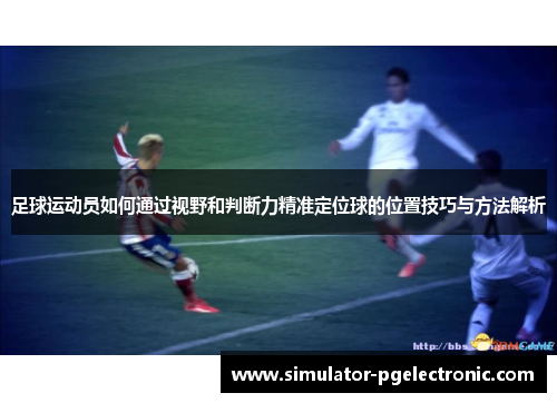 足球运动员如何通过视野和判断力精准定位球的位置技巧与方法解析