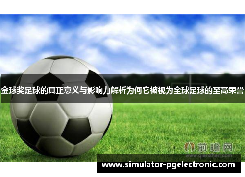 金球奖足球的真正意义与影响力解析为何它被视为全球足球的至高荣誉