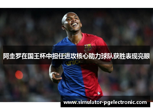 阿圭罗在国王杯中担任进攻核心助力球队获胜表现亮眼