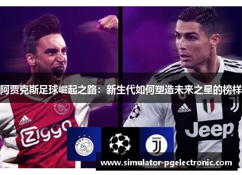 阿贾克斯足球崛起之路：新生代如何塑造未来之星的榜样