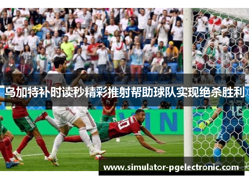 乌加特补时读秒精彩推射帮助球队实现绝杀胜利