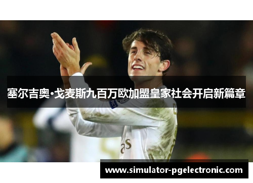 塞尔吉奥·戈麦斯九百万欧加盟皇家社会开启新篇章