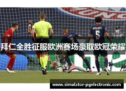 拜仁全胜征服欧洲赛场豪取欧冠荣耀