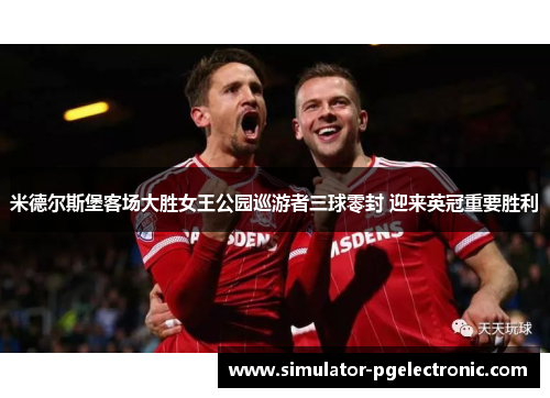 米德尔斯堡客场大胜女王公园巡游者三球零封 迎来英冠重要胜利